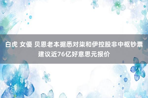 白虎 女優 贝恩老本据悉对柒和伊控股非中枢钞票建议近76亿好意思元报价