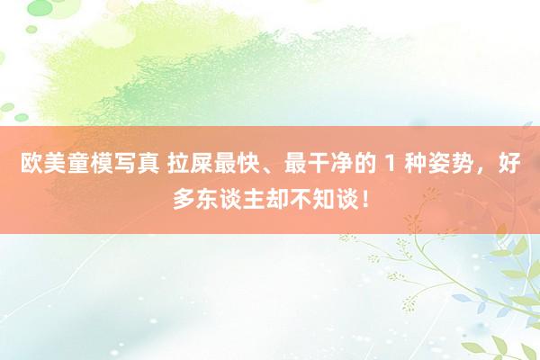 欧美童模写真 拉屎最快、最干净的 1 种姿势，好多东谈主却不知谈！